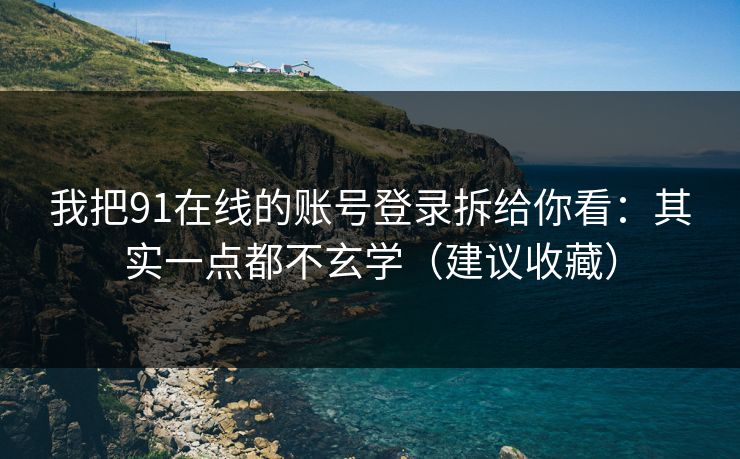 我把91在线的账号登录拆给你看：其实一点都不玄学（建议收藏）