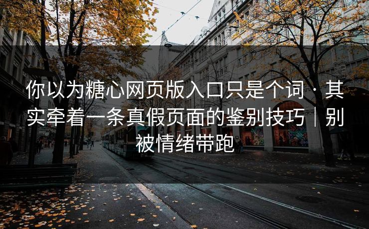 你以为糖心网页版入口只是个词 · 其实牵着一条真假页面的鉴别技巧|别被情绪带跑 你以为糖心网页版入口只是个词 · 其实牵着一条真假页面的鉴别技巧|别被情绪带跑