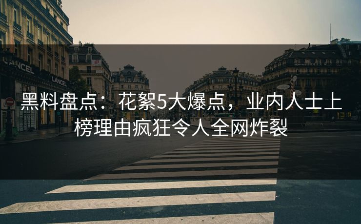 黑料盘点:花絮5大爆点,业内人士上榜理由疯狂令人全网炸裂 黑料盘点:花絮5大爆点,业内人士上榜理由疯狂令人全网炸裂