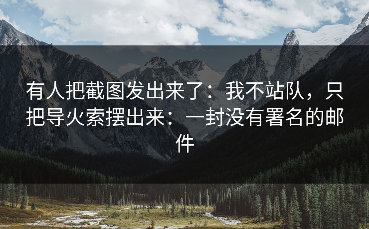 有人把截图发出来了：我不站队，只把导火索摆出来：一封没有署名的邮件