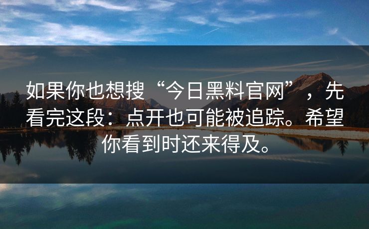 如果你也想搜“今日黑料官网”，先看完这段：点开也可能被追踪。希望你看到时还来得及。