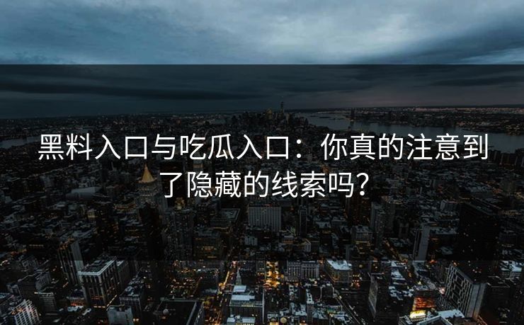 黑料入口与吃瓜入口：你真的注意到了隐藏的线索吗？