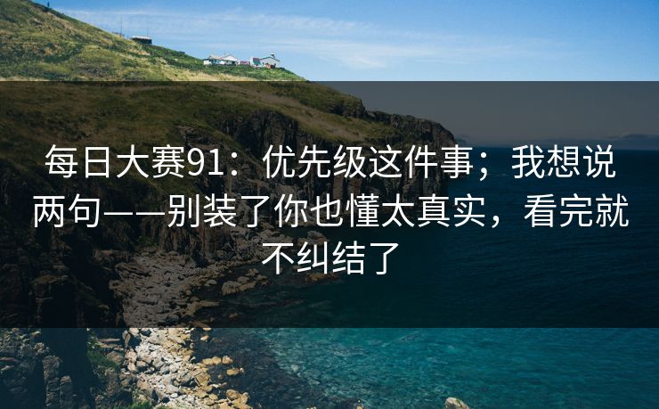 每日大赛91:优先级这件事;我想说两句——别装了你也懂太真实,看完就不纠结了 每日大赛91:优先级这件事;我想说两句——别装了你也懂太真实,看完就不纠结了